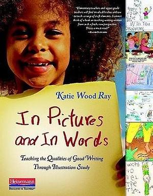 In Pictures and In Words (eBook): Teaching the Qualities of Good Writing Through Illustration Study by Katie Wood Ray, Katie Wood Ray