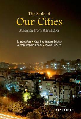 The State of Our Cities: Evidence from Karnataka by Kala Seetharam Sridhar, Pavan Srinath, A. Venugopala Reddy, Samuel Paul