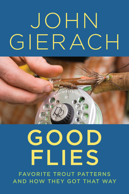 Good Flies: Favorite Trout Patterns and How They Got That Way by John Gierach