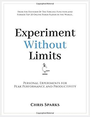 Experiment Without Limits: Personal Experiments for Peak Performance and Productivity by Chris Sparks