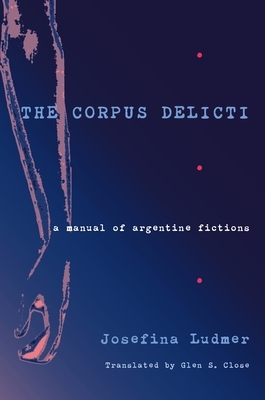 The Corpus Delicti: A Manual of Argentine Fictions by Josefina Ludmer