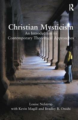 Christian Mysticism: An Introduction to Contemporary Theoretical Approaches by Louise Nelstrop, Kevin Magill