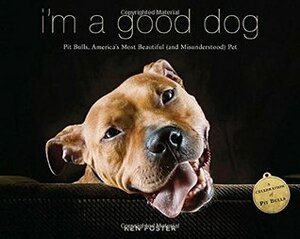 I'm a Good Dog: Pit Bulls, America's Most Beautiful (and Misunderstood) Pet by Ken Foster
