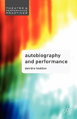 Autobiography and Performance: Performing Selves by Deirdre Heddon