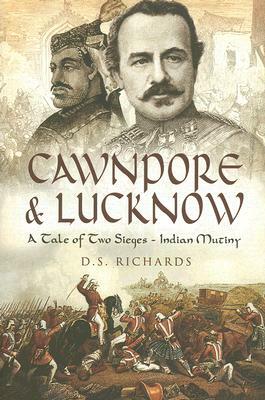 Cawnpore and Lucknow: A Tale of Two Sieges - Indian Mutiny by Don Richards