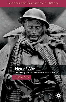 Men of War: Masculinity and the First World War in Britain by Jessica Meyer