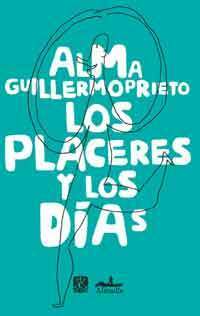 Los placeres y los días by Alma Guillermoprieto