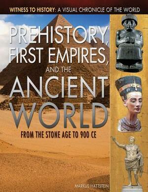 Prehistory, First Empires, and the Ancient World: From the Stone Age to 900 Ce by Markus Hattstein