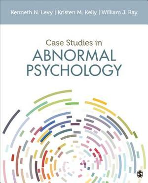 Case Studies in Abnormal Psychology by Kristen M. Kelly, Kenneth N. Levy, William J. Ray