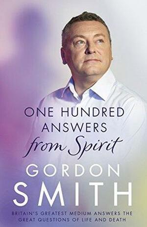 One Hundred Answers from Spirit: Britain's greatest medium's answers the great questions of life and death by Gordon Smith