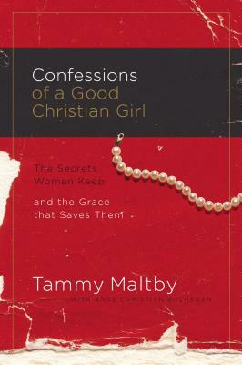 Confessions of a Good Christian Girl: The Secrets Women Keep and the Grace That Saves Them by Tammy Maltby