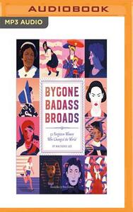 Bygone Badass Broads: 52 Forgotten Women Who Changed the World by Mackenzi Lee