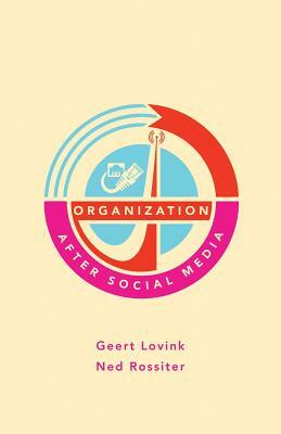 Organization After Social Media by Ned Rossiter, Geert Lovink