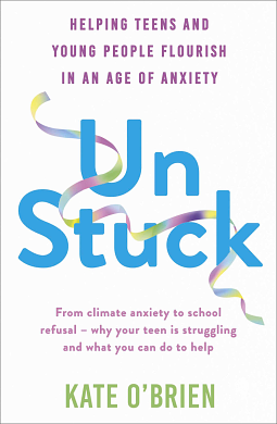 Un:Stuck: Helping Teens and Young Adults Flourish in an Age of Anxiety by Kate O’Brien