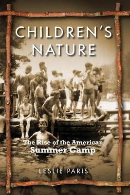 Children's Nature: The Rise of the American Summer Camp by Leslie Paris