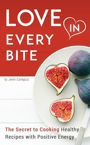 Love in Every Bite: The Secret to Cooking Healthy Recipes with Positive Energy by Roberto Campus, Jenn Campus