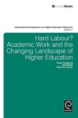 Hard Labour? Academic Work and the Changing Landscape of Higher Education by Helen Gunter, Tanya Fitzgerald, Julie White