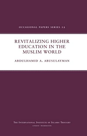 Revitalizing Higher Education in the Muslim World by AbdulHamid A. AbuSulayman
