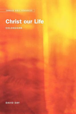 Emmaus Bible Resources: Christ Our Life (Colossians) by David Day