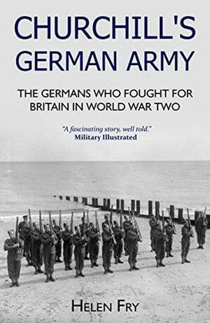Churchill's German Army: The Germans who Fought for Britain in World War Two by Helen Fry
