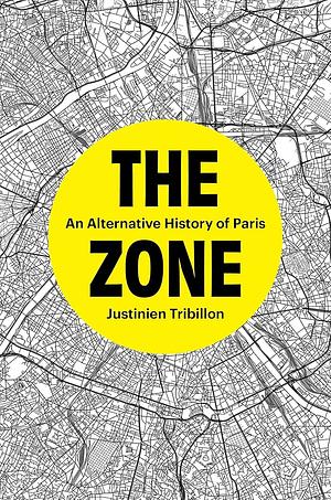 The Zone: An Alternative History of Paris by Justinien Tribillon