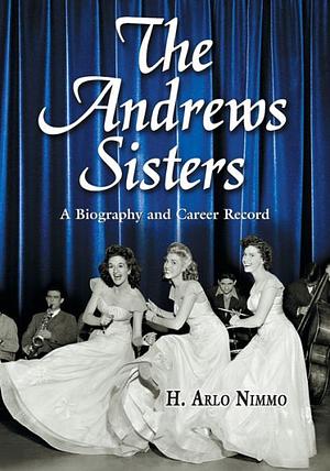 The Andrews Sisters: A Biography and Career Record by H. Arlo Nimmo