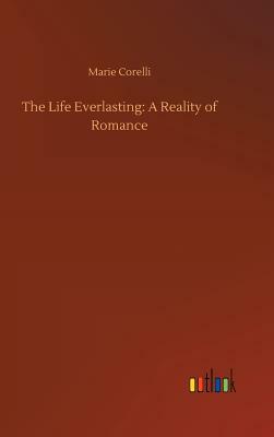 The Life Everlasting: A Reality of Romance by Marie Corelli