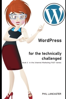 WordPress for the Technically Challenged by Phil Lancaster
