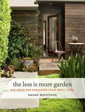 The Less Is More Garden: Big Ideas for Designing Your Small Yard by Susan Morrison