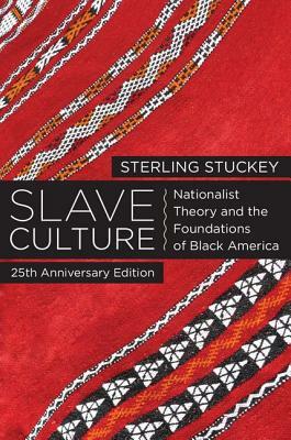 Slave Culture: Nationalist Theory and the Foundations of Black America by Sterling Stuckey