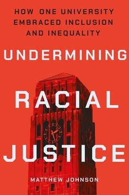 Undermining Racial Justice: How One University Embraced Inclusion and Inequality by Matthew Johnson