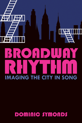 Broadway Rhythm: Imaging the City in Song by Dominic Symonds