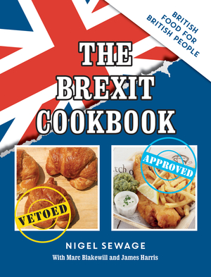 The Brexit Cookbook: British Food for British People by Nigel Sewage, Marc Blakewill, James Harris