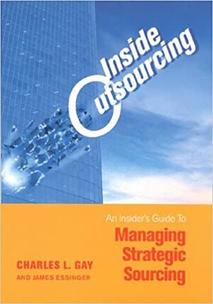 Inside Outsourcing: The Secrets of Strategic Sourcing by James Essinger, Charles L. Gay