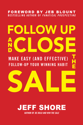 Follow Up and Close the Sale: Make Easy (and Effective) Follow-Up Your Winning Habit by Jeff Shore