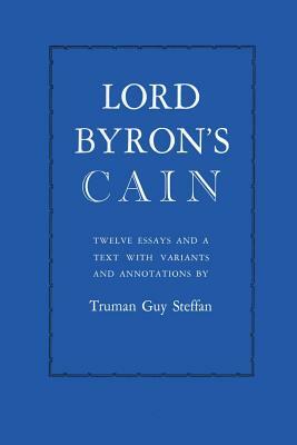 Lord Byron's Cain: Twelve Essays and a Text with Variants and Annotations by Truman Guy Steffan
