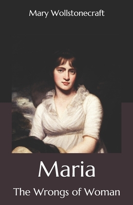 Maria: The Wrongs of Woman by Mary Wollstonecraft