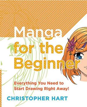 Manga for the Beginner: Everything you Need to Start Drawing Right Away! by Christopher Hart