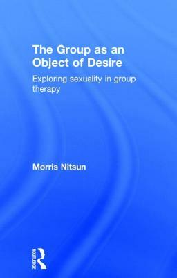 The Group as an Object of Desire: Exploring Sexuality in Group Therapy by Morris Nitsun