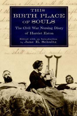 This Birth Place of Souls: The Civil War Nursing Diary of Harriet Eaton by 