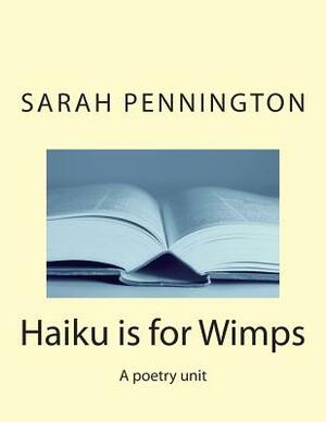 Haiku is for Wimps A poetry unit by Sarah Pennington