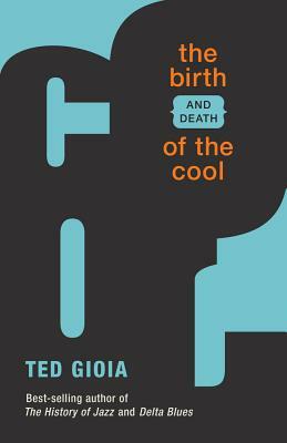 The Birth (and Death) of the Cool by Ted Gioia
