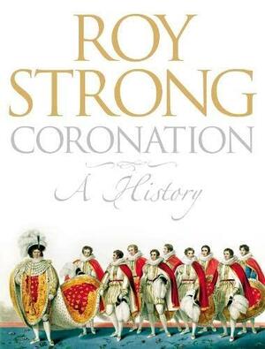 Coronation: A History of Kingship and the British Monarchy by Roy Strong