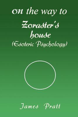 On the Way to Zoraster's House: (Esoteric Psychology) by James Pratt