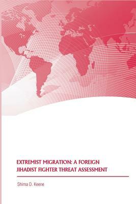 Extremist Migration: A Foreign Jihadist Fighter Threat Assessment by Shima D. Keene