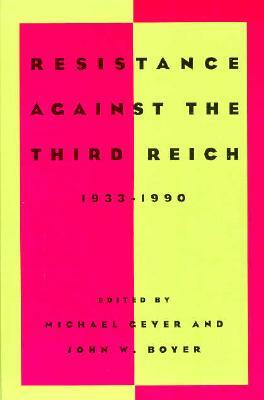 Resistance Against the Third Reich: 1933-1990 by John W. Boyer, Michael Geyer