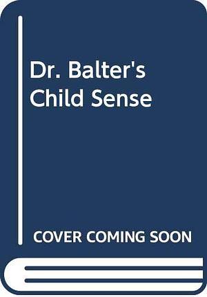 Dr. Balter's Child Sense: Understanding and Handling the Common Problems of Infancy and Early Childhood by Lawrence Balter