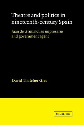 Theatre and Politics in Nineteenth-Century Spain: Juan de Grimaldi as Impresario and Government Agent by David Thatcher Gies