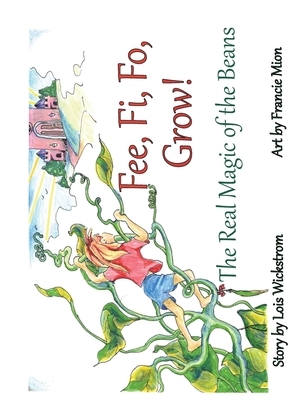 Fee, Fi, Fo, Grow! (hardcover): The Real Magic of the Beans by Lois Wickstrom