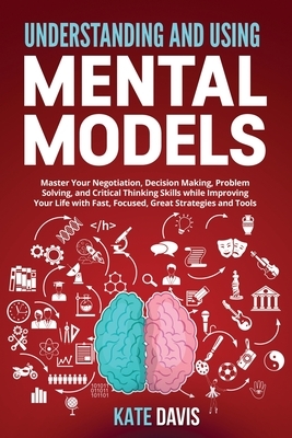 Understanding and Mental Models: Master Your Negotiation, Decision Making, Problem Solving, and Critical Thinking Skills while Improving Your Life wit by Kate Davis